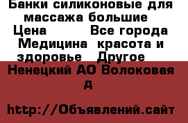 Банки силиконовые для массажа большие › Цена ­ 120 - Все города Медицина, красота и здоровье » Другое   . Ненецкий АО,Волоковая д.